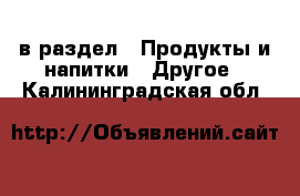  в раздел : Продукты и напитки » Другое . Калининградская обл.